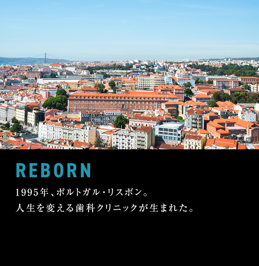 REBORN 1995年、ポルトガル・リスボン。人生を変える歯科クリニックが生まれた。